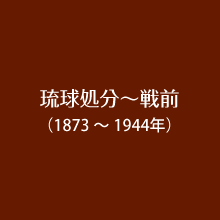 琉球処分～戦前（1873～1944年）